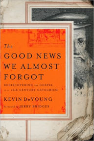 Title: The Good News We Almost Forgot: Rediscovering the Gospel in a 16th Century Catechism, Author: Kevin DeYoung