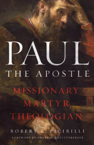 Title: Paul The Apostle: Missionary, Martyr, Theologian, Author: Robert E. Picirilli