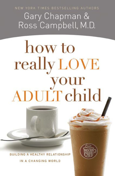 How to Really Love Your Adult Child: Building a Healthy Relationship Changing World