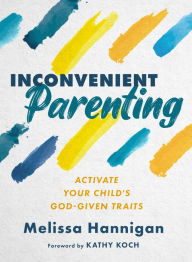 Title: Inconvenient Parenting: Activate Your Child's God-Given Traits, Author: Melissa Hannigan
