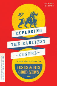 Title: Exploring the Earliest Gospel: A Kids Bible Study on Jesus and His Good News, Author: Rebecca McLaughlin