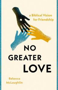 Title: No Greater Love: A Biblical Vision for Friendship, Author: Rebecca McLaughlin