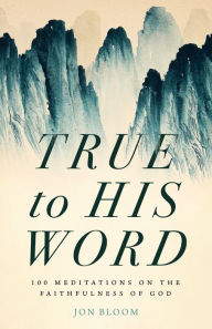 Title: True to His Word: 100 Meditations on the Faithfulness of God, Author: Jon Bloom