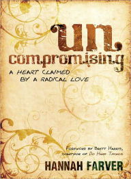 Title: Uncompromising: A Heart Claimed By a Radical Love, Author: Hannah Farver