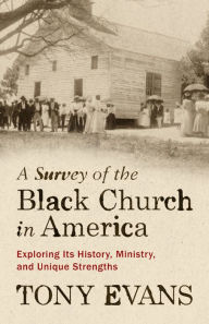 Free downloaded e book A Survey of the Black Church in America: Exploring Its History, Ministry, and Unique Strengths 9780802425416 by Tony Evans (English literature)