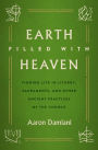 Earth Filled with Heaven: Finding Life in Liturgy, Sacraments, and other Ancient Practices of the Church