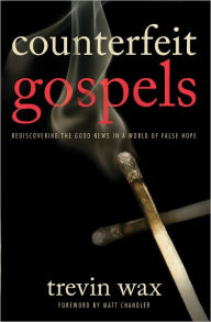 Title: Counterfeit Gospels: Rediscovering the Good News in a World of False Hope, Author: Trevin Wax