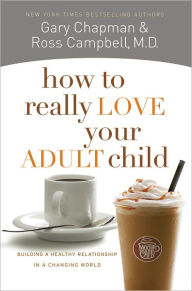 Title: How to Really Love Your Adult Child: Building a Healthy Relationship in a Changing World, Author: Gary Chapman