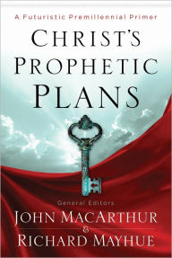 Title: Christ's Prophetic Plans: A Futuristic Premillennial Primer, Author: Richard Mayhue