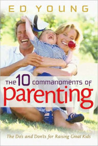 Title: The 10 Commandments of Parenting: The Do's and Don'ts for Raising Great Kids, Author: Ed Young