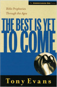 Title: The Best is Yet to Come: Bible Prophecies Throughout the Ages, Author: Tony Evans