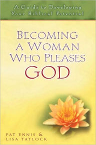 Title: Becoming a Woman Who Pleases God: A Guide to Developing Your Biblical Potential, Author: Patricia Ennis