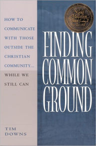 Title: Finding Common Ground: How to Communicate With Those Outside the Christian Community...While We Still Can., Author: Tim Downs