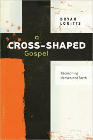Title: A Cross-Shaped Gospel: Reconciling Heaven and Earth, Author: Bryan Loritts