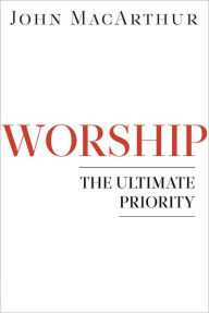 Title: Worship: The Ultimate Priority, Author: John MacArthur