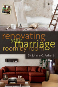 Title: Renovating Your Marriage Room by Room, Author: Dr. Johnny C. Parker