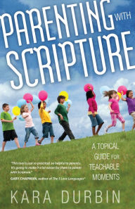 Title: Parenting with Scripture: A Topical Guide for Teachable Moments, Author: Kara Durbin