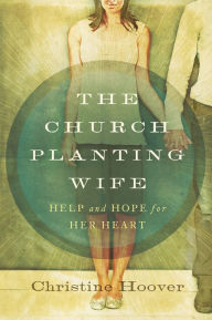 Title: The Church Planting Wife: Help and Hope for Her Heart, Author: Christine Hoover