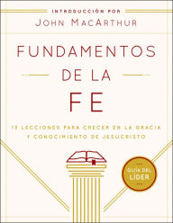 Title: Fundamentos de la Fe (Guía del Líder): 13 Lecciones para Crecer en la Gracia y Conocimiento de Jesucristo, Author: Grace Community Church