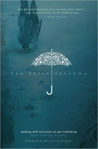 Title: The White Umbrella: Walking with Survivors of Sex Trafficking, Author: Mary Frances Bowley