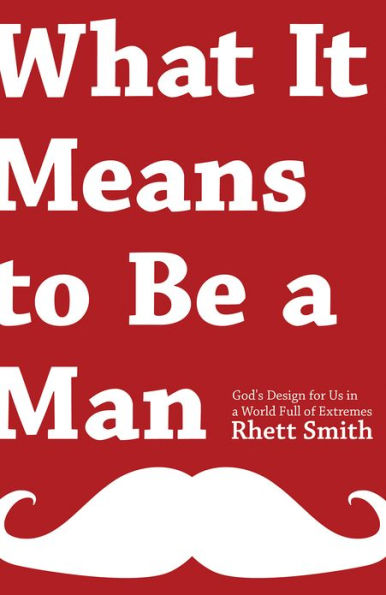 What it Means to be a Man: God's Design for Us in a World Full of Extremes