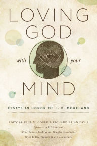 Title: Loving God with Your Mind: Essays in Honor of J. P. Moreland, Author: Paul Gould