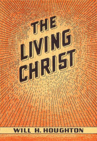 Title: The Living Christ: And Other Gospel Messages, Author: Will H Houghton