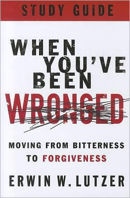 When You've Been Wronged Study Guide: Moving from Bitterness to Forgiveness