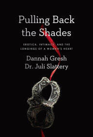 Title: Pulling Back the Shades: Erotica, Intimacy, and the Longings of a Woman's Heart, Author: Dr. Juli Slattery