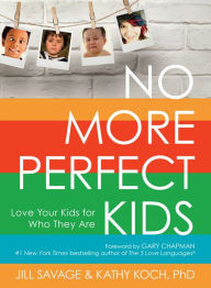 Title: No More Perfect Kids: Love Your Kids for Who They Are, Author: Jill Savage