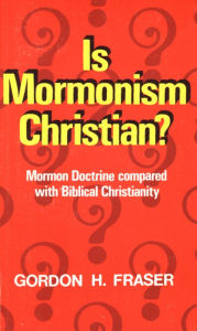 Title: Is Mormonism Christian?: Mormon Doctrine compared with Biblical Christianity, Author: Gordon H. Fraser