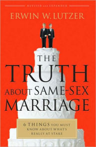 Title: The Truth About Same-Sex Marriage: 6 Things You Must Know About What's Really at Stake, Author: Erwin W. Lutzer