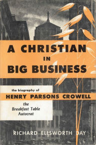 Title: A Christian in Big Business: The Biography of Henry Parsons Crowell, the Breakfast Table Autocrat, Author: Richard Ellsworth Day