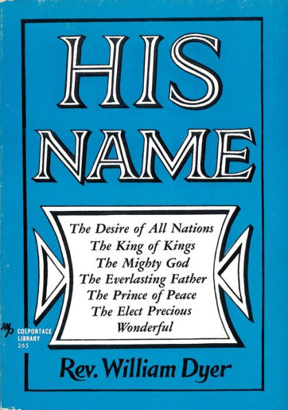 His Name: The Desire of All Nations - The King of Kings - The Mighty God - The Everlasting Father - The Prince of Peace - The Elect Precious - Wonderful