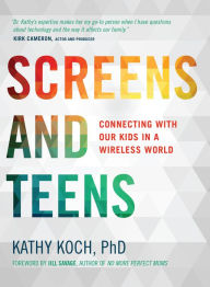 Title: Screens and Teens: Connecting with Our Kids in a Wireless World, Author: Kathy Koch
