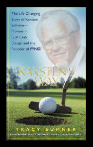 Title: Karsten's Way: The Life-Changing Story of Karsten Solheim¿Pioneer in Golf Club Design and the Founder of PING, Author: Tracy Sumner