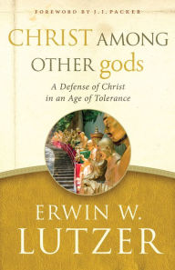 Title: Christ Among Other gods: A Defense of Christ in an Age of Tolerance, Author: Erwin W. Lutzer