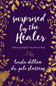 Title: Surprised by the Healer: Embracing Hope for Your Broken Story, Author: Linda Dillow