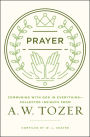 Prayer: Communing with God in Everything--Collected Insights from A. W. Tozer