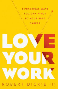 Title: Love Your Work: 4 Practical Ways You Can Pivot to Your Best Career, Author: Robert Dickie III