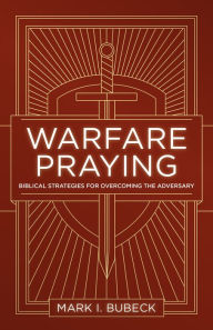 Title: Warfare Praying: Biblical Strategies for Overcoming the Adversary, Author: Mark I. Bubeck