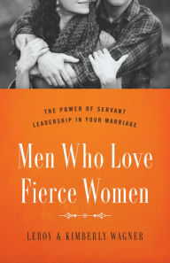 Title: Men Who Love Fierce Women: The Power of Servant Leadership in Your Marriage, Author: Leroy Wagner