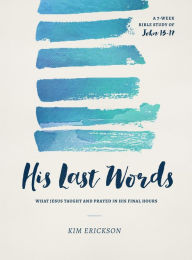 Title: His Last Words: What Jesus Taught and Prayed in His Final Hours (John 13-17), Author: Kim Erickson