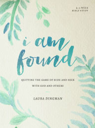 Title: I Am Found: Quitting the Game of Hide and Seek with God and Others, Author: Laura Dingman