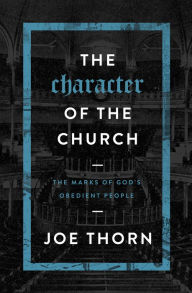 Title: The Character of the Church: The Marks of God's Obedient People, Author: Joe Thorn