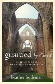 Title: Guarded by Christ: Knowing the God Who Rescues and Keeps Us, Author: Heather Holleman