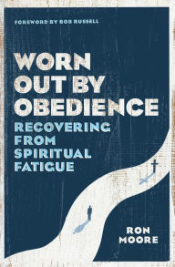 Title: Worn Out by Obedience: Recovering from Spiritual Fatigue, Author: Ron Moore