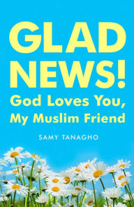 Title: Glad News!: God Loves You, My Muslim Friend!, Author: Samy Tanagho