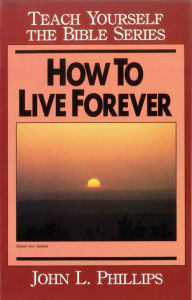 Title: How to Live Forever- Teach Yourself the Bible Series, Author: John Phillips