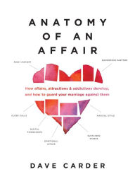 Title: Anatomy of an Affair: How Affairs, Attractions, and Addictions Develop, and How to Guard Your Marriage Against Them, Author: Dave Carder